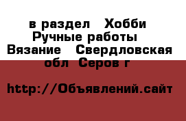  в раздел : Хобби. Ручные работы » Вязание . Свердловская обл.,Серов г.